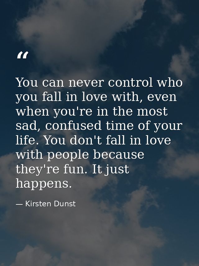 You can never control who you fall in love with, even when you're in the most sad, confused time of your life. You don't — Kirsten Dunst