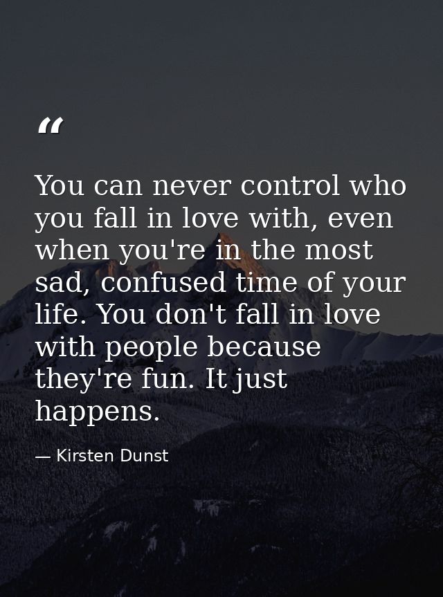 You can never control who you fall in love with, even when you're in the most sad, confused time of your life. You don't — Kirsten Dunst