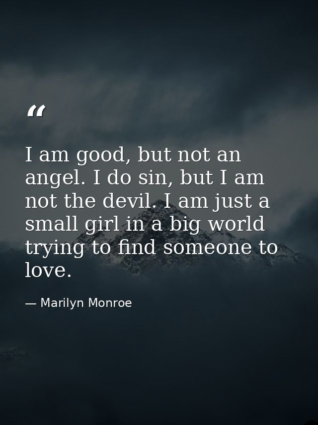 I am good, but not an angel. I do sin, but I am not the devil. I am just a small girl in a big world trying to find some — Marilyn Monroe