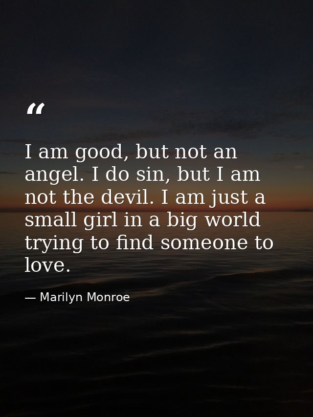 I am good, but not an angel. I do sin, but I am not the devil. I am just a small girl in a big world trying to find some — Marilyn Monroe