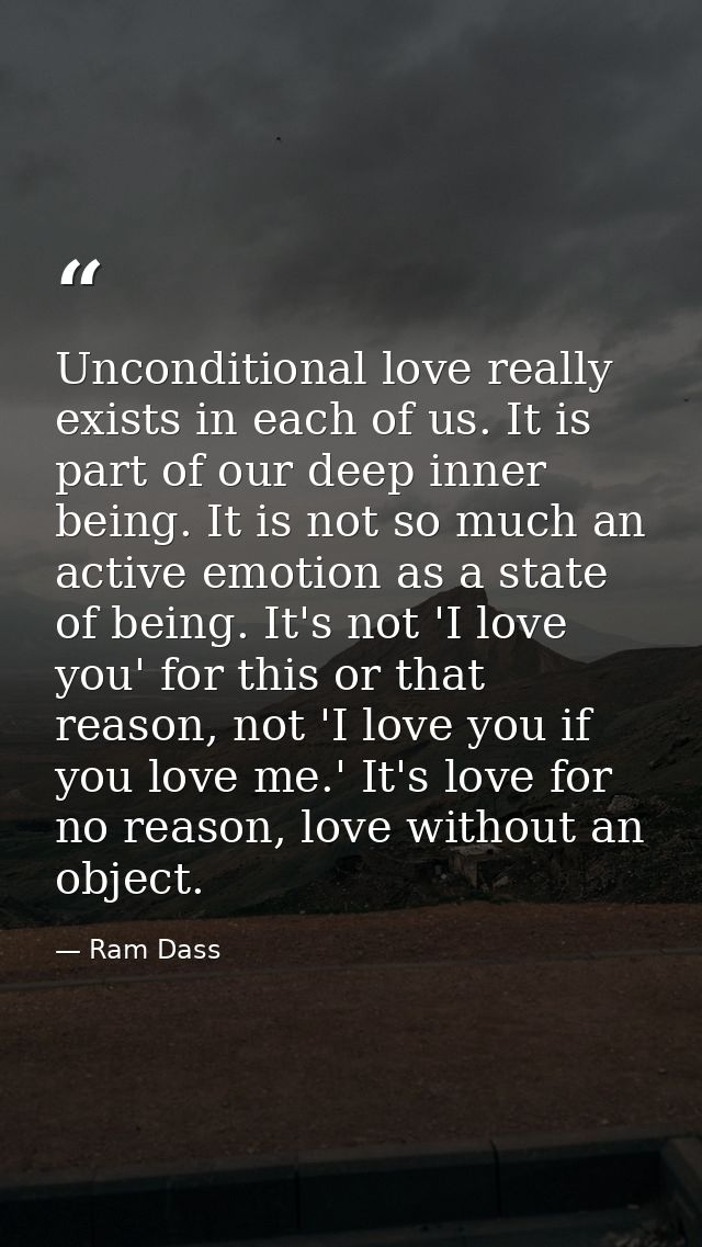 Unconditional love really exists in each of us. It is part of our deep inner being. It is not so much an active emotion  — Ram Dass