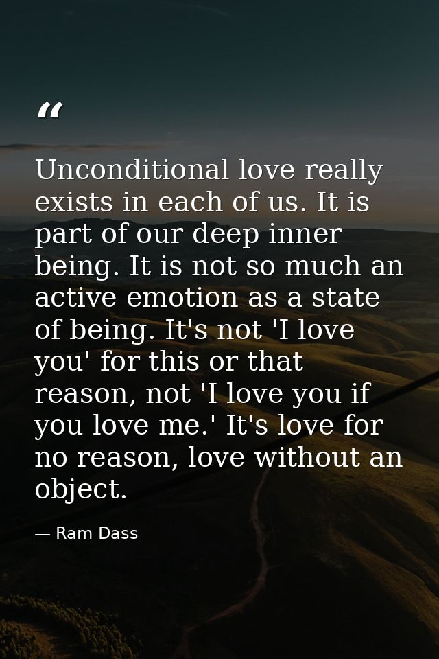 Unconditional love really exists in each of us. It is part of our deep inner being. It is not so much an active emotion  — Ram Dass