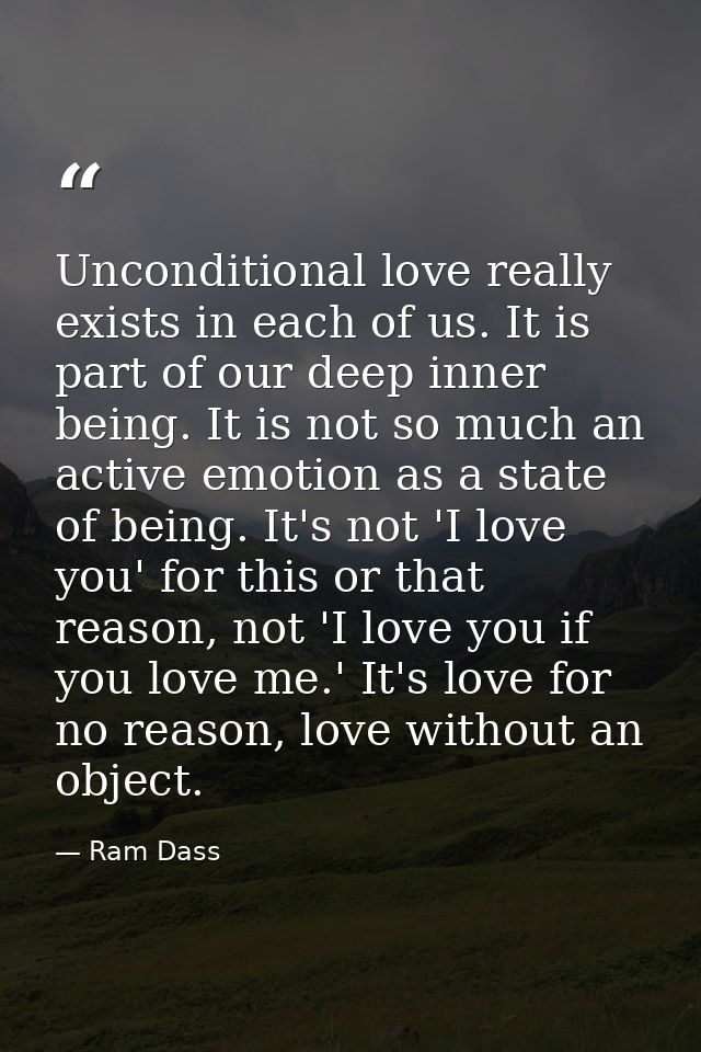 Unconditional love really exists in each of us. It is part of our deep inner being. It is not so much an active emotion  — Ram Dass