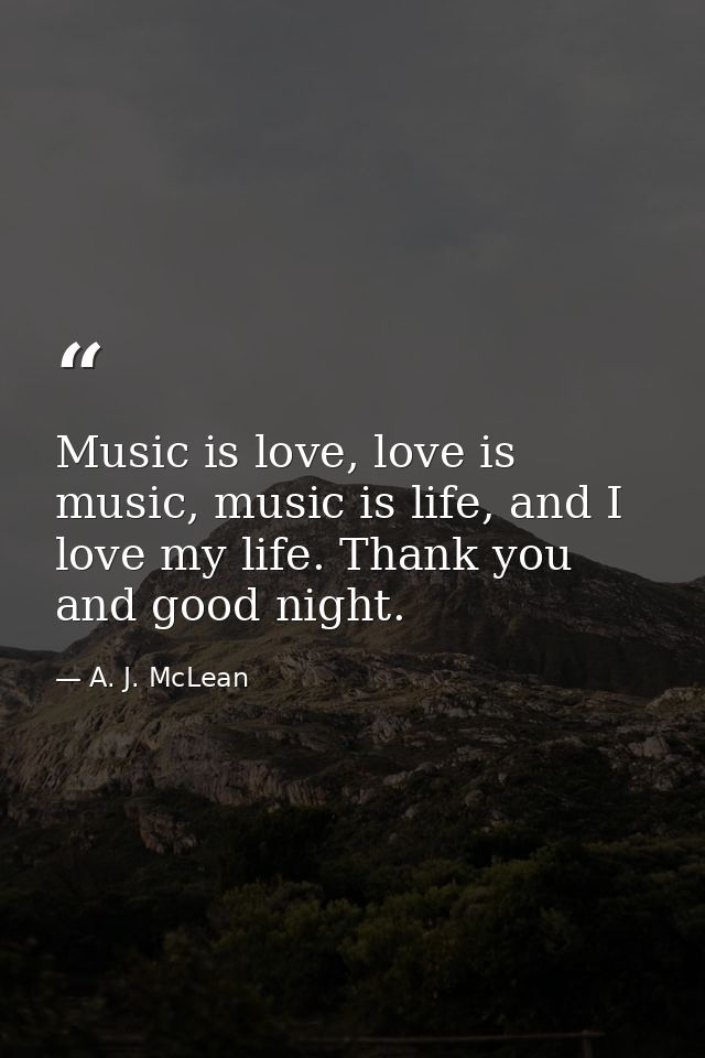 Music is love, love is music, music is life, and I love my life. Thank you and good night. — A. J. McLean