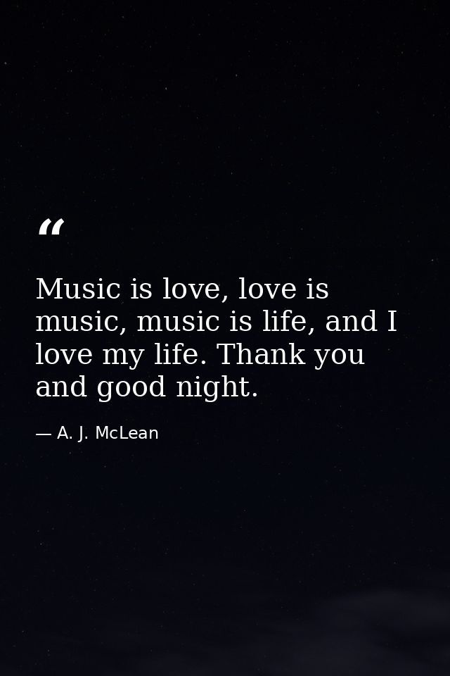 Music is love, love is music, music is life, and I love my life. Thank you and good night. — A. J. McLean