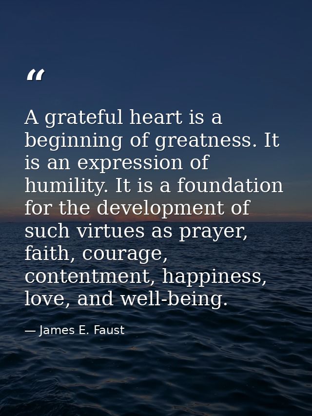 A grateful heart is a beginning of greatness. It is an expression of humility. It is a foundation for the development of — James E. Faust