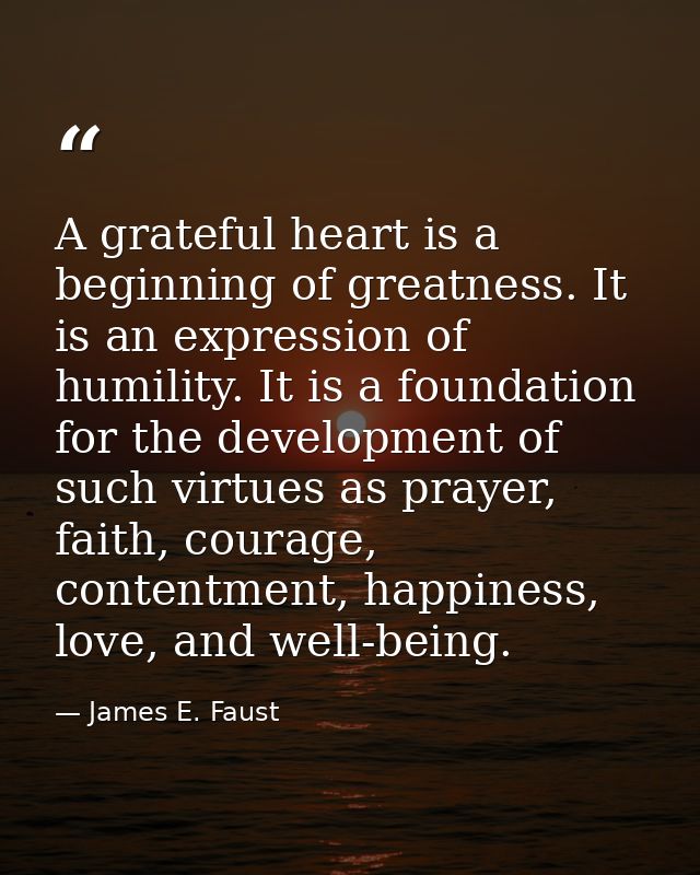 A grateful heart is a beginning of greatness. It is an expression of humility. It is a foundation for the development of — James E. Faust