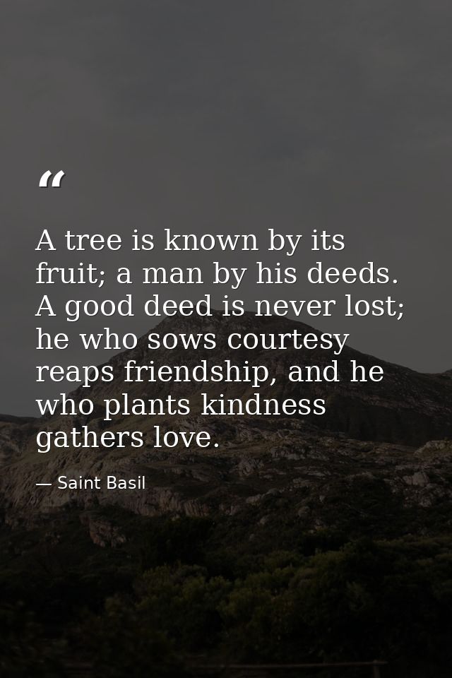 A tree is known by its fruit; a man by his deeds. A good deed is never lost; he who sows courtesy reaps friendship, and  — Saint Basil