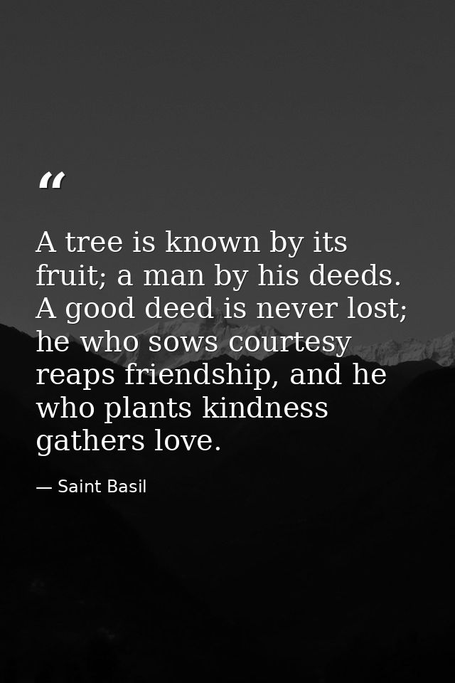 A tree is known by its fruit; a man by his deeds. A good deed is never lost; he who sows courtesy reaps friendship, and  — Saint Basil