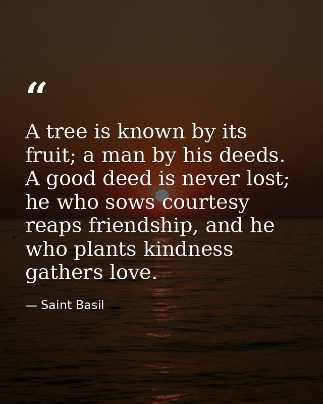 A tree is known by its fruit; a man by his deeds. A good deed is never lost; he who sows courtesy reaps friendship, and  — Saint Basil