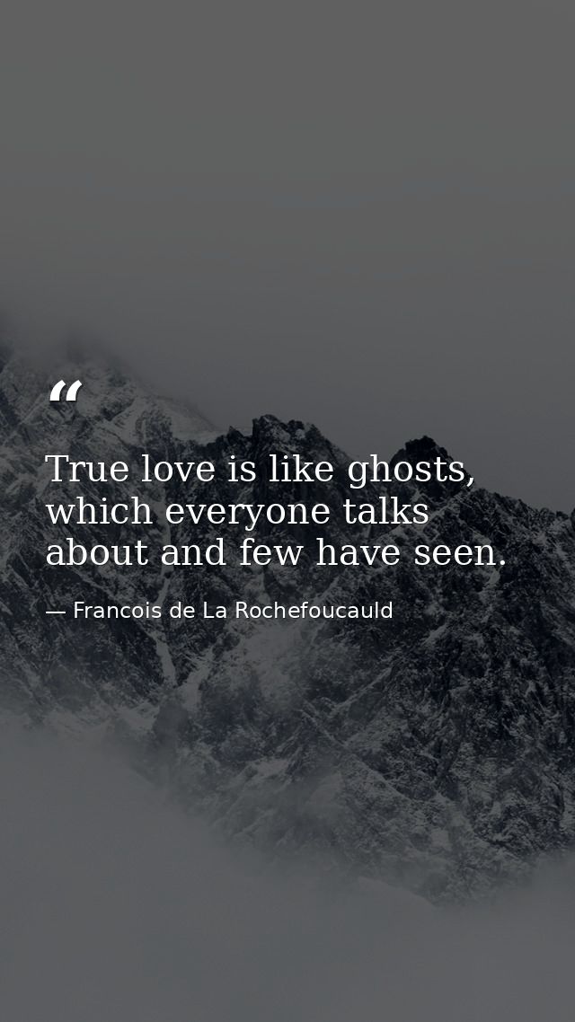 True love is like ghosts, which everyone talks about and few have seen. — Francois de La Rochefoucauld