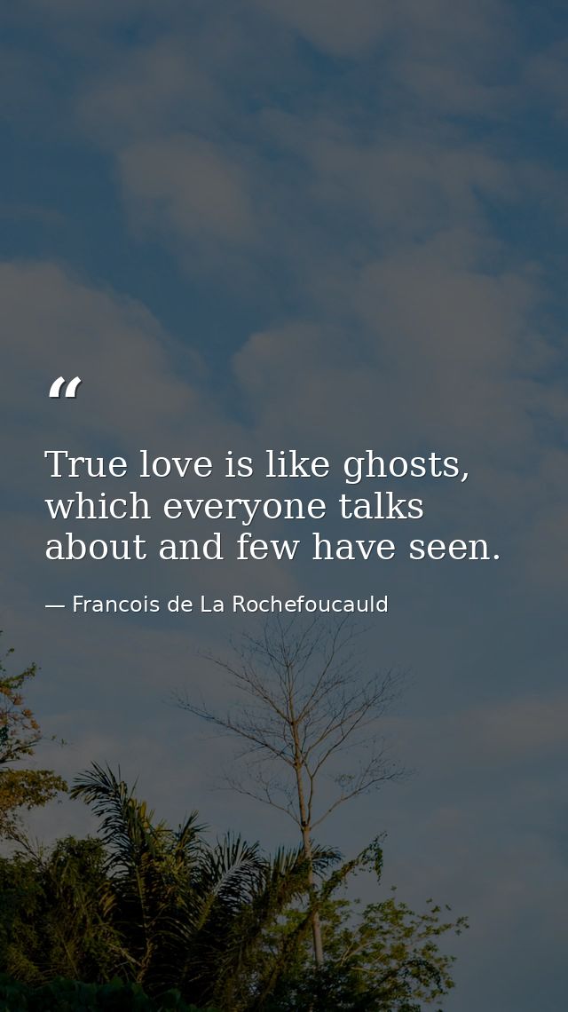 True love is like ghosts, which everyone talks about and few have seen. — Francois de La Rochefoucauld