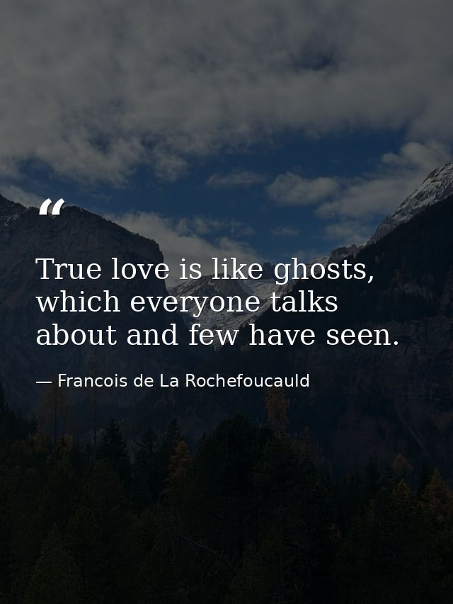 True love is like ghosts, which everyone talks about and few have seen. — Francois de La Rochefoucauld