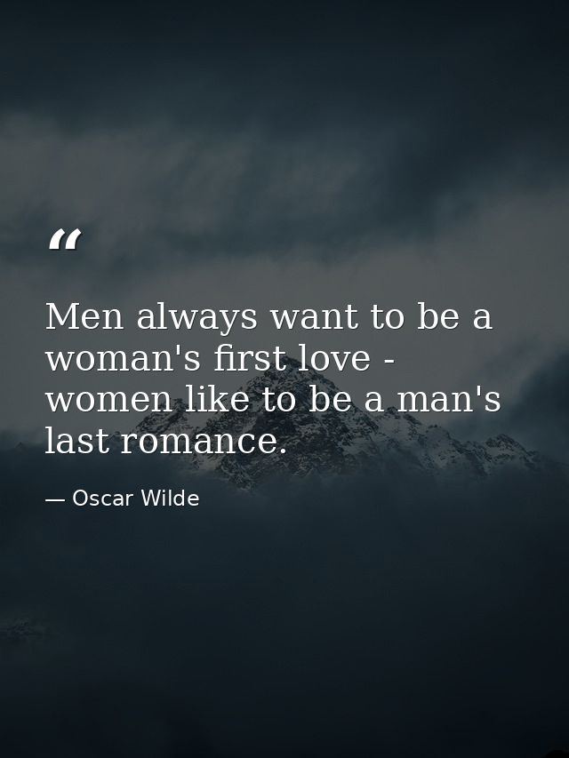 Men always want to be a woman's first love - women like to be a man's last romance. — Oscar Wilde