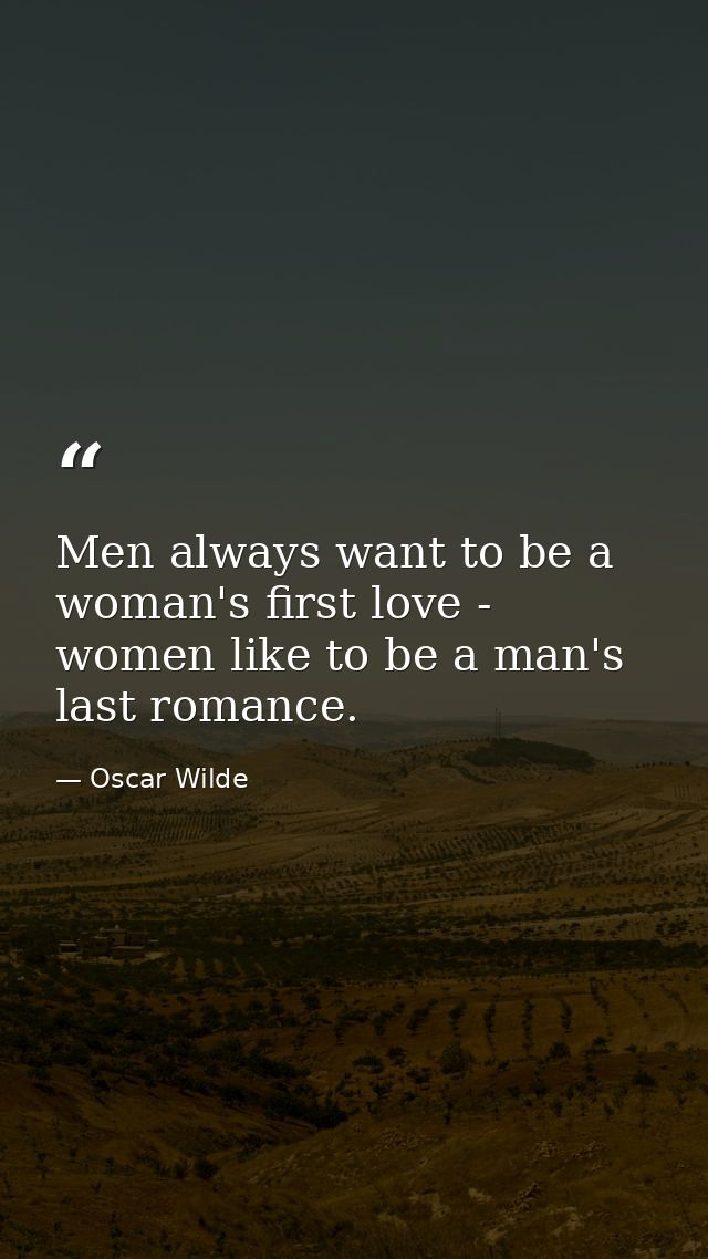 Men always want to be a woman's first love - women like to be a man's last romance. — Oscar Wilde