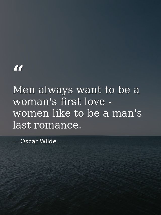 Men always want to be a woman's first love - women like to be a man's last romance. — Oscar Wilde