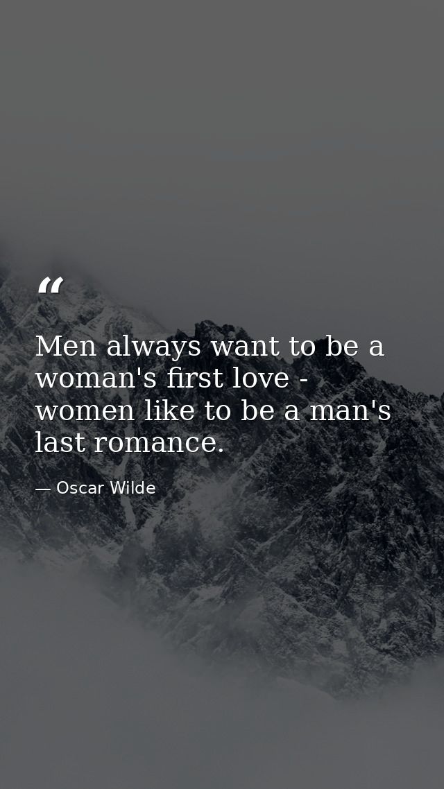 Men always want to be a woman's first love - women like to be a man's last romance. — Oscar Wilde