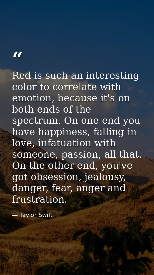 Red is such an interesting color to correlate with emotion, because it's on both ends of the spectrum. On one end you ha — Taylor Swift