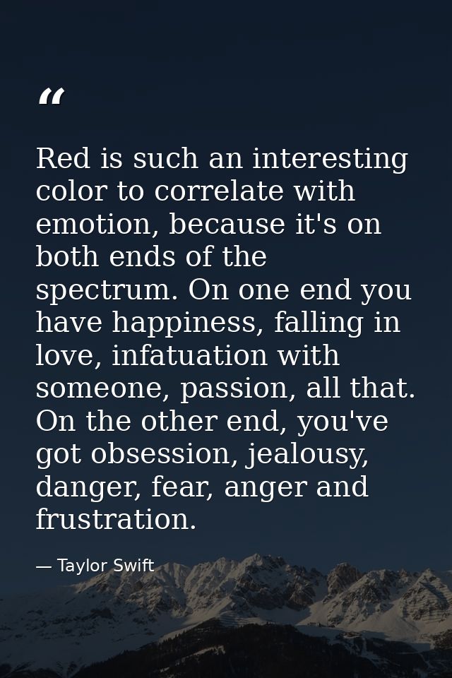 Red is such an interesting color to correlate with emotion, because it's on both ends of the spectrum. On one end you ha — Taylor Swift