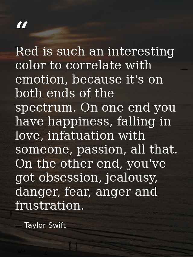 Red is such an interesting color to correlate with emotion, because it's on both ends of the spectrum. On one end you ha — Taylor Swift