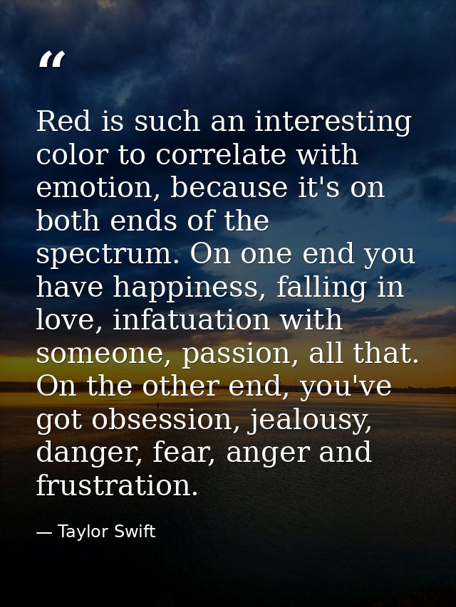 Red is such an interesting color to correlate with emotion, because it's on both ends of the spectrum. On one end you ha — Taylor Swift