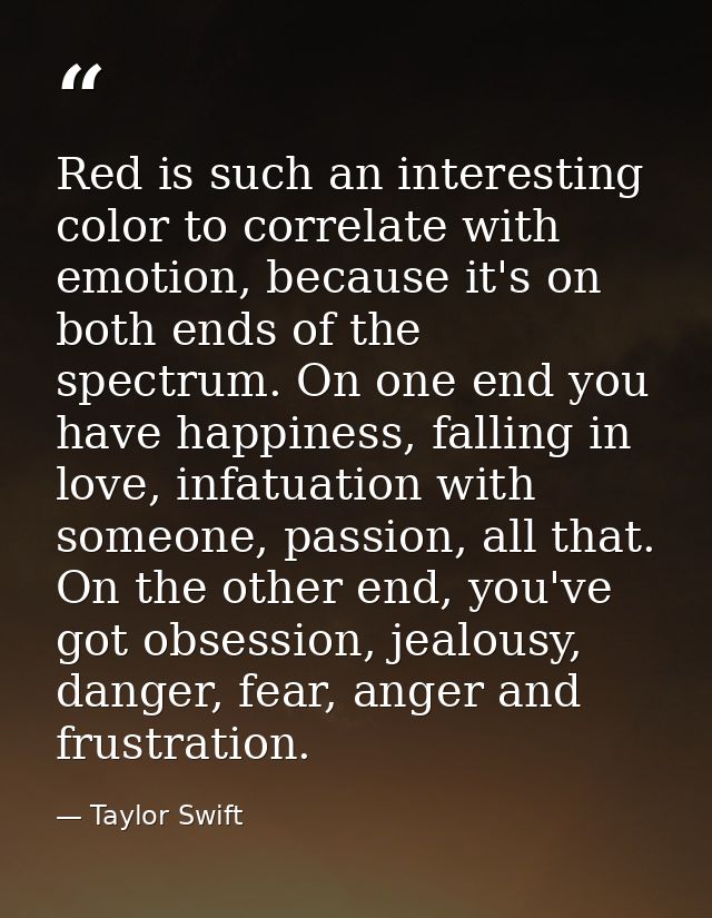 Red is such an interesting color to correlate with emotion, because it's on both ends of the spectrum. On one end you ha — Taylor Swift