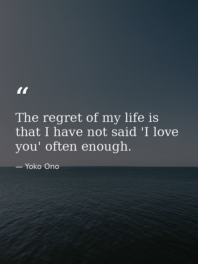 The regret of my life is that I have not said 'I love you' often enough. — Yoko Ono