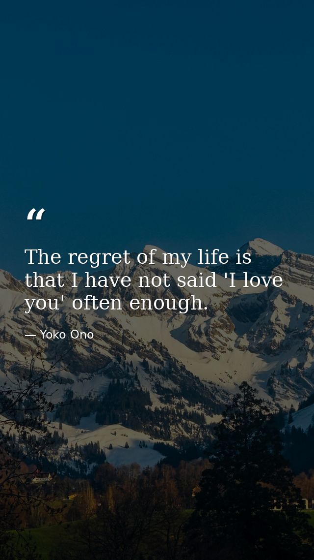 The regret of my life is that I have not said 'I love you' often enough. — Yoko Ono