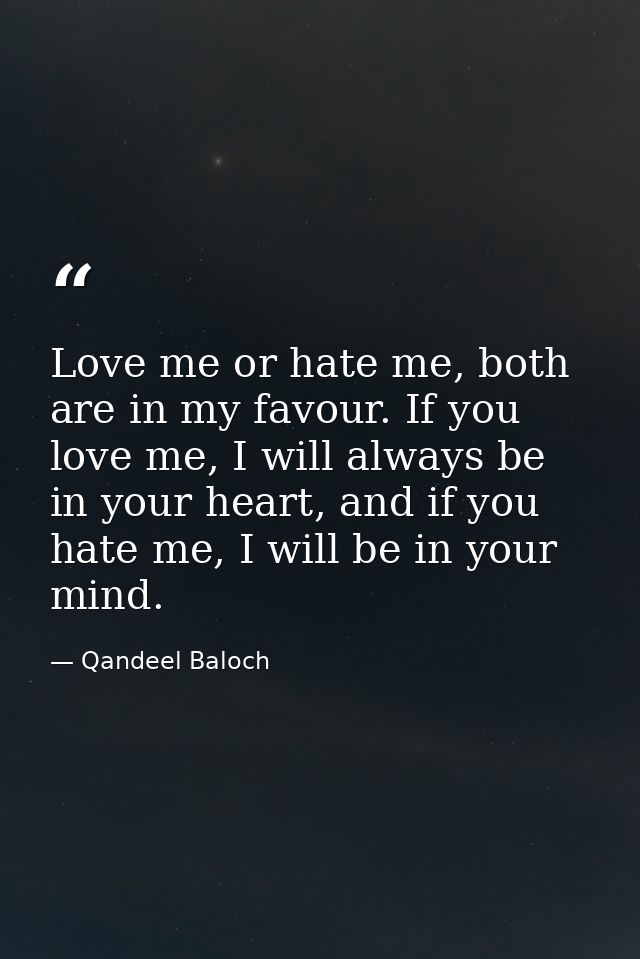 Love me or hate me, both are in my favour. If you love me, I will always be in your heart, and if you hate me, I will be — Qandeel Baloch
