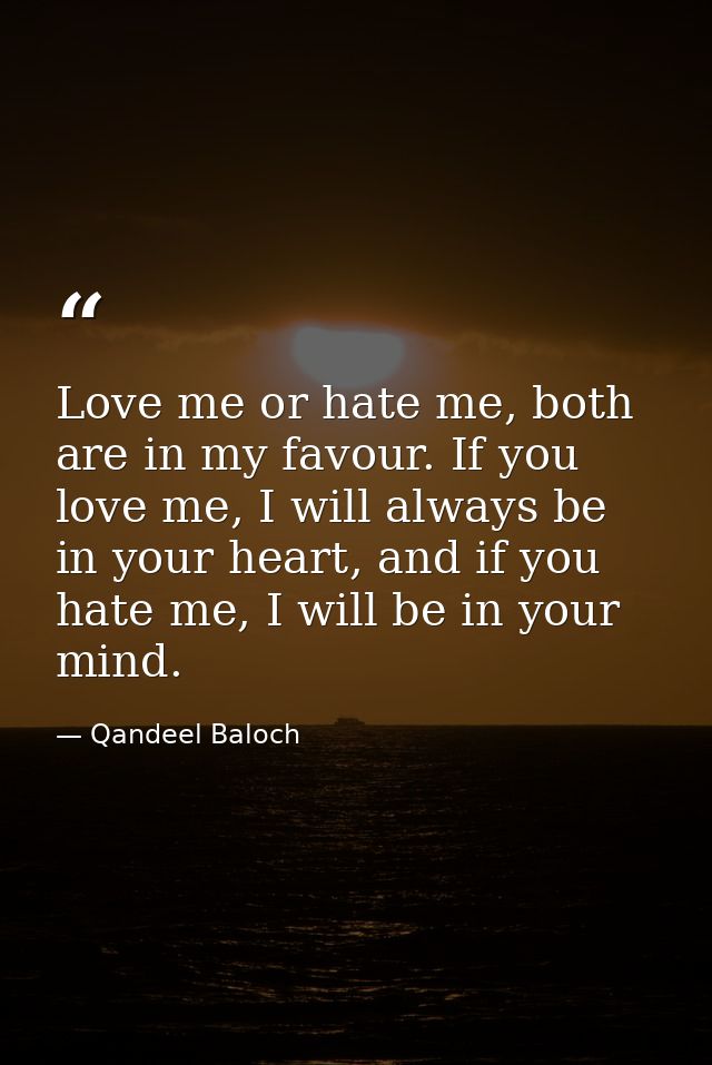 Love me or hate me, both are in my favour. If you love me, I will always be in your heart, and if you hate me, I will be — Qandeel Baloch