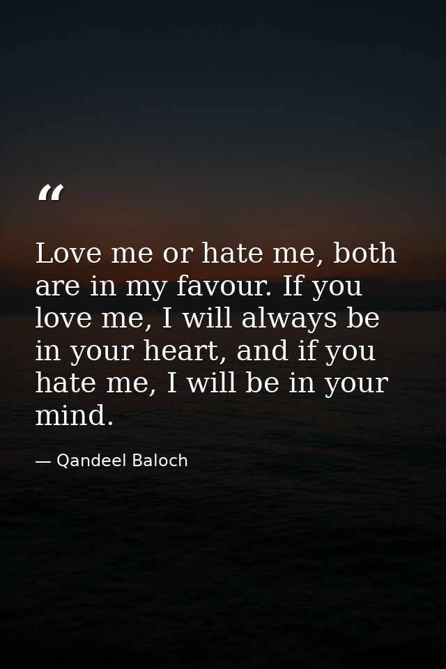 Love me or hate me, both are in my favour. If you love me, I will always be in your heart, and if you hate me, I will be — Qandeel Baloch