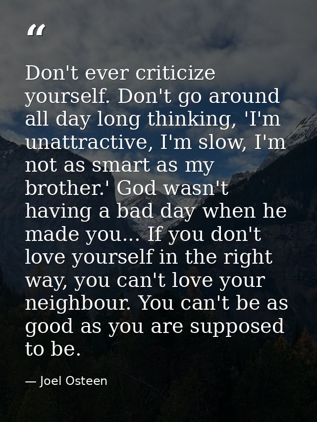 Don't ever criticize yourself. Don't go around all day long thinking, 'I'm unattractive, I'm slow, I'm not as smart as m — Joel Osteen