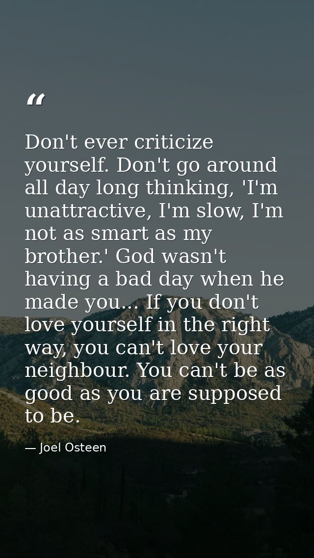 Don't ever criticize yourself. Don't go around all day long thinking, 'I'm unattractive, I'm slow, I'm not as smart as m — Joel Osteen