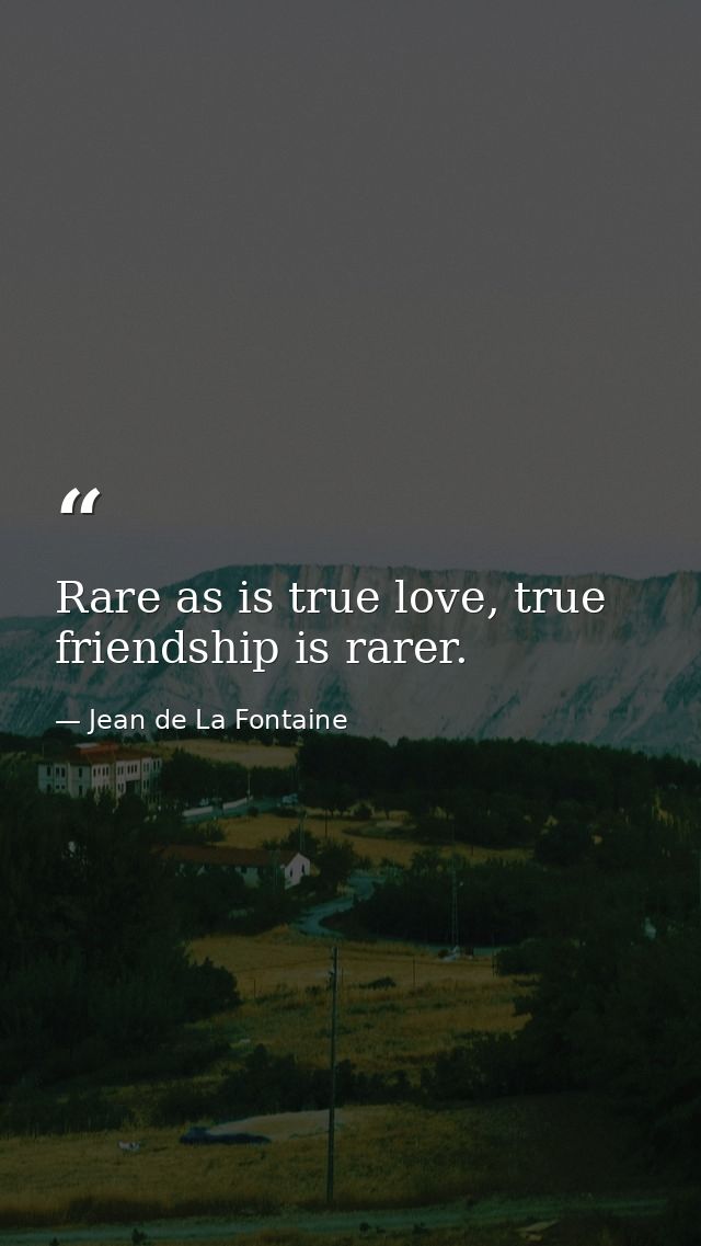 Rare as is true love, true friendship is rarer. — Jean de La Fontaine
