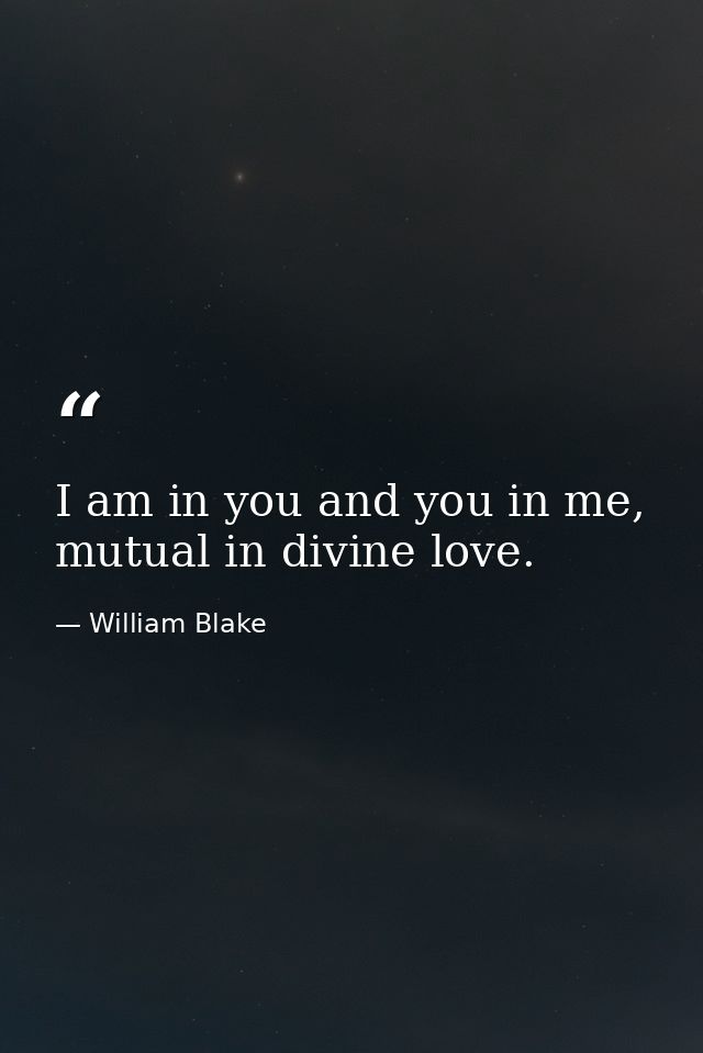 I am in you and you in me, mutual in divine love. — William Blake