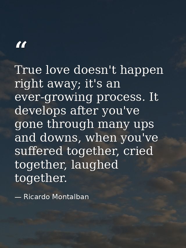 True love doesn't happen right away; it's an ever-growing process. It develops after you've gone through many ups and do — Ricardo Montalban