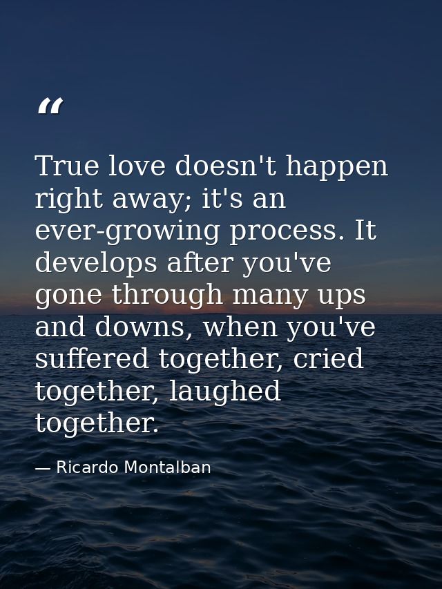 True love doesn't happen right away; it's an ever-growing process. It develops after you've gone through many ups and do — Ricardo Montalban