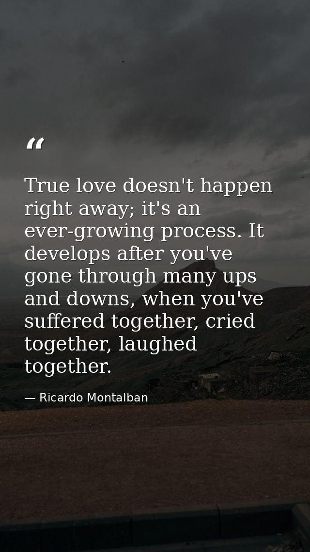 True love doesn't happen right away; it's an ever-growing process. It develops after you've gone through many ups and do — Ricardo Montalban