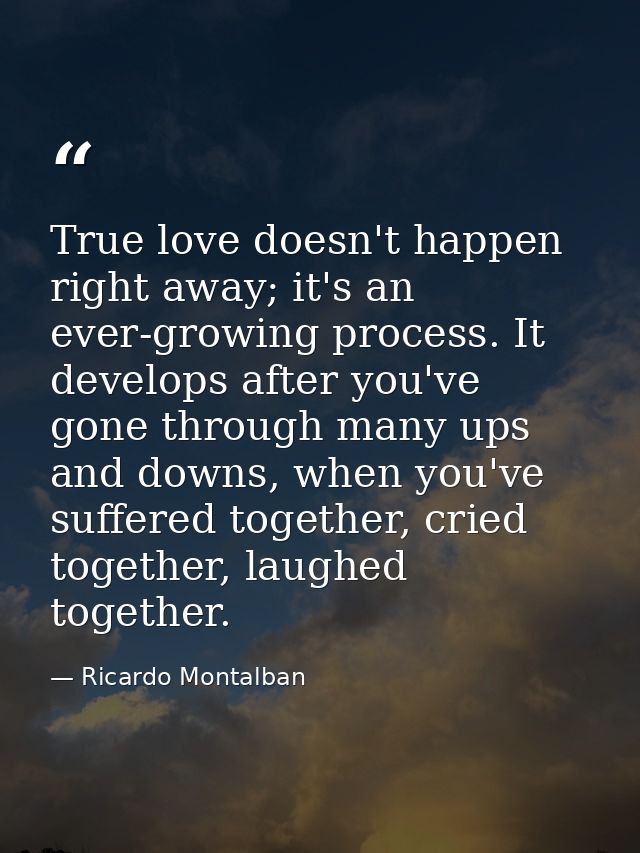 True love doesn't happen right away; it's an ever-growing process. It develops after you've gone through many ups and do — Ricardo Montalban