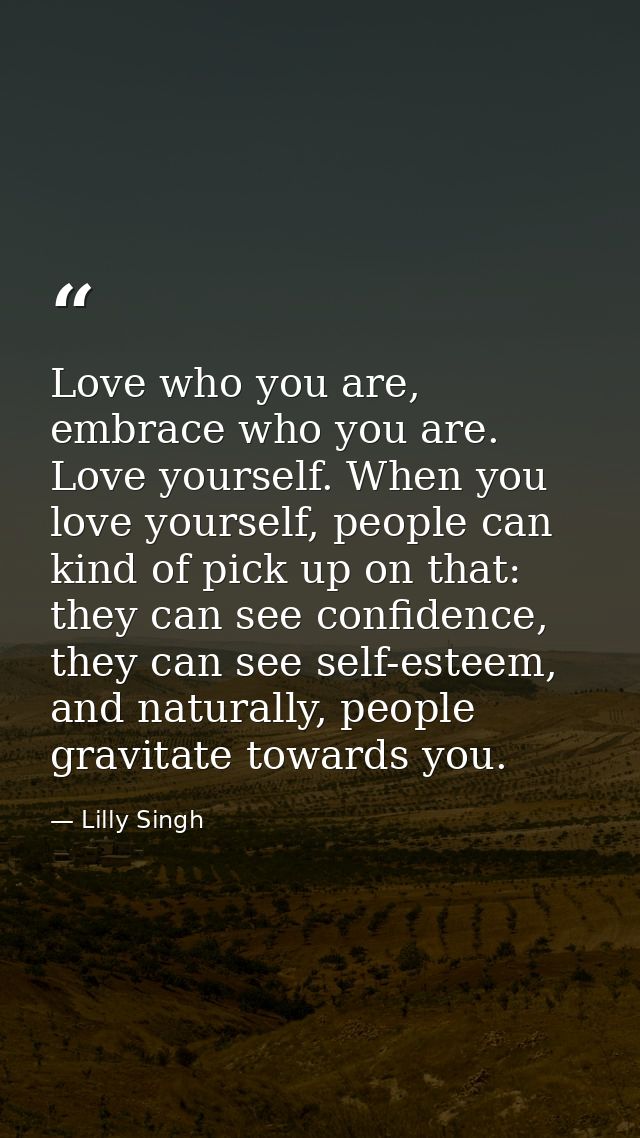 Love who you are, embrace who you are. Love yourself. When you love yourself, people can kind of pick up on that: they c — Lilly Singh