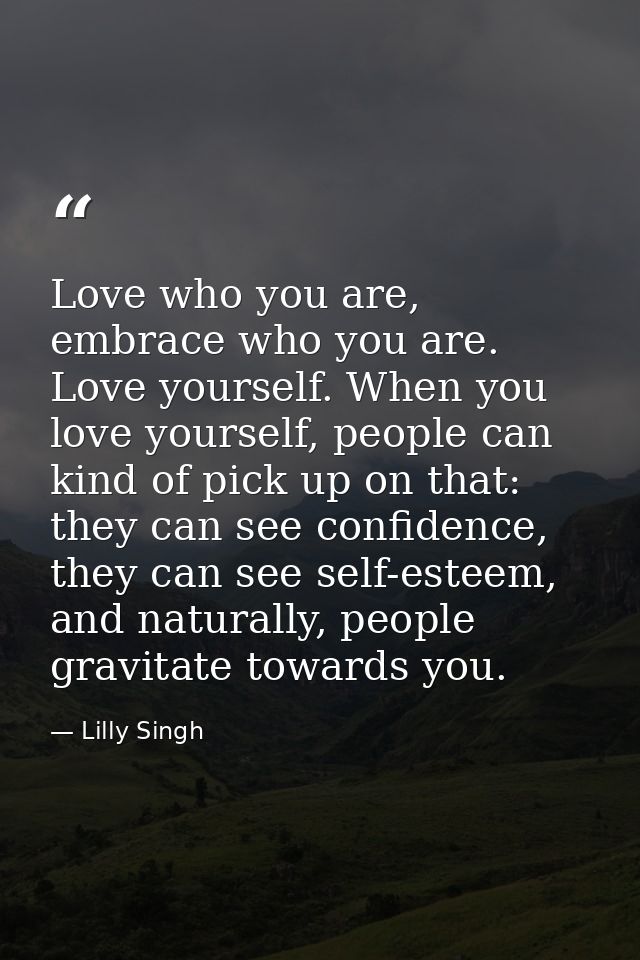 Love who you are, embrace who you are. Love yourself. When you love yourself, people can kind of pick up on that: they c — Lilly Singh