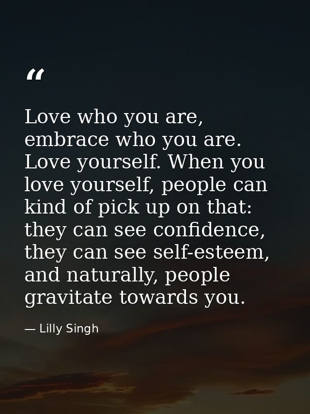 Love who you are, embrace who you are. Love yourself. When you love yourself, people can kind of pick up on that: they c — Lilly Singh