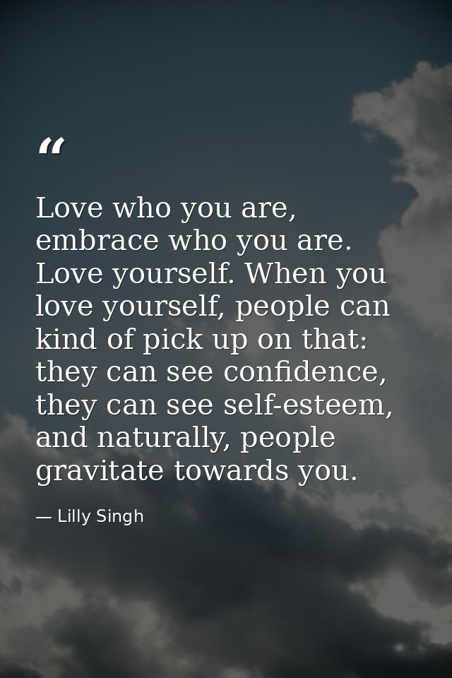 Love who you are, embrace who you are. Love yourself. When you love yourself, people can kind of pick up on that: they c — Lilly Singh