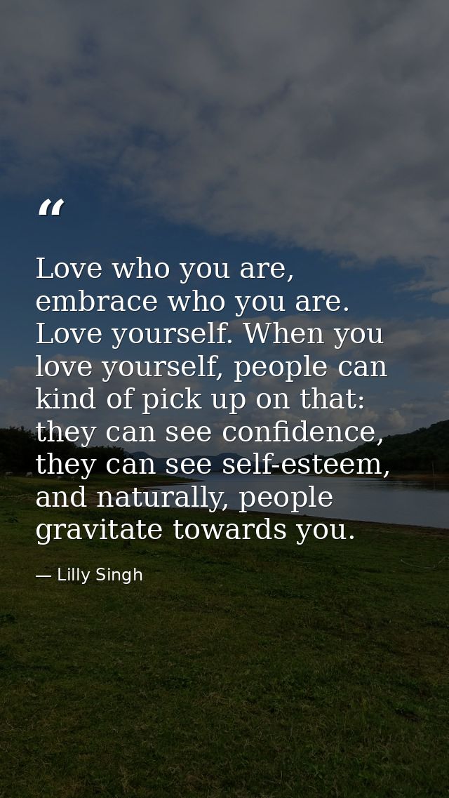 Love who you are, embrace who you are. Love yourself. When you love yourself, people can kind of pick up on that: they c — Lilly Singh