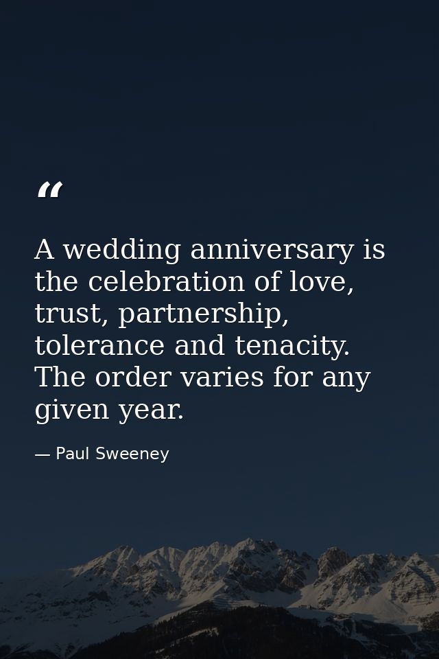 A wedding anniversary is the celebration of love, trust, partnership, tolerance and tenacity. The order varies for any g — Paul Sweeney