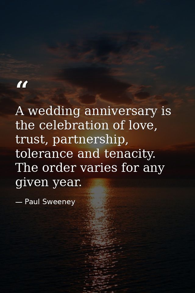 A wedding anniversary is the celebration of love, trust, partnership, tolerance and tenacity. The order varies for any g — Paul Sweeney