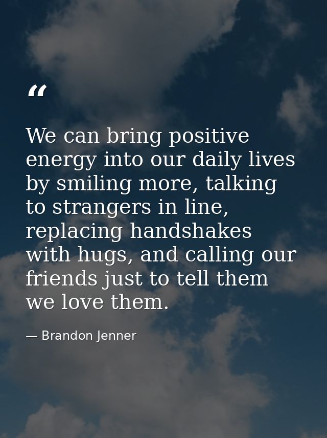 We can bring positive energy into our daily lives by smiling more, talking to strangers in line, replacing handshakes wi — Brandon Jenner