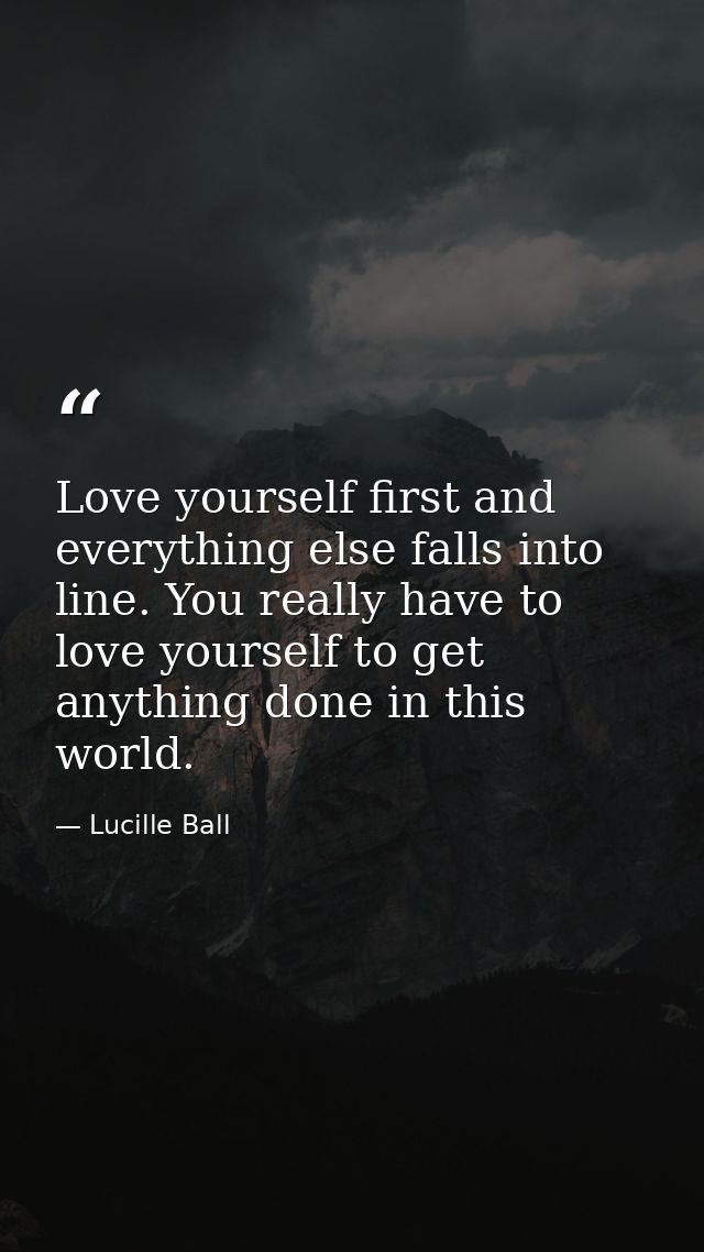 Love yourself first and everything else falls into line. You really have to love yourself to get anything done in this w — Lucille Ball