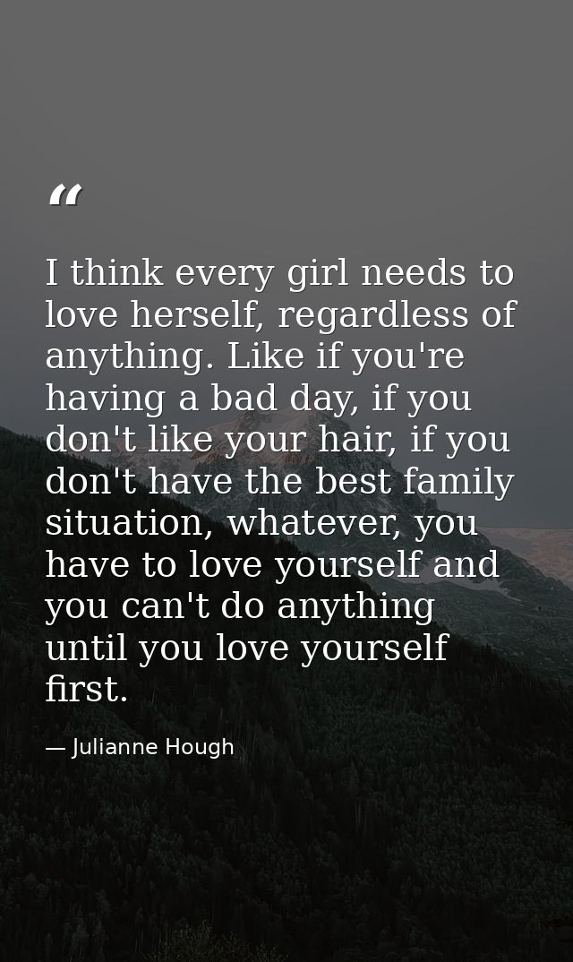 I think every girl needs to love herself, regardless of anything. Like if you're having a bad day, if you don't like you — Julianne Hough