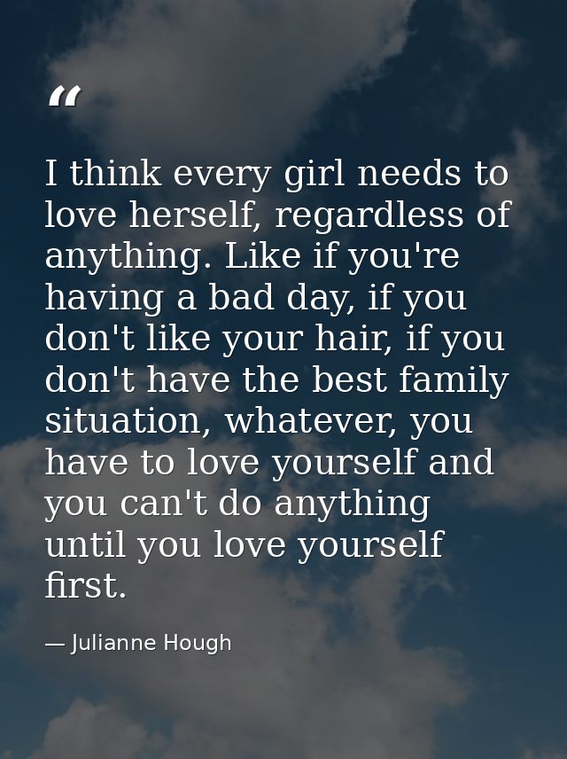 I think every girl needs to love herself, regardless of anything. Like if you're having a bad day, if you don't like you — Julianne Hough